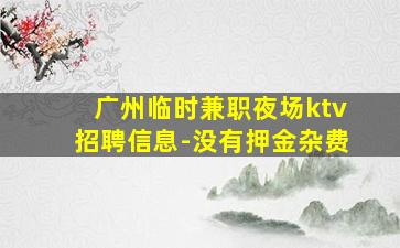 广州临时兼职夜场ktv招聘信息-没有押金杂费